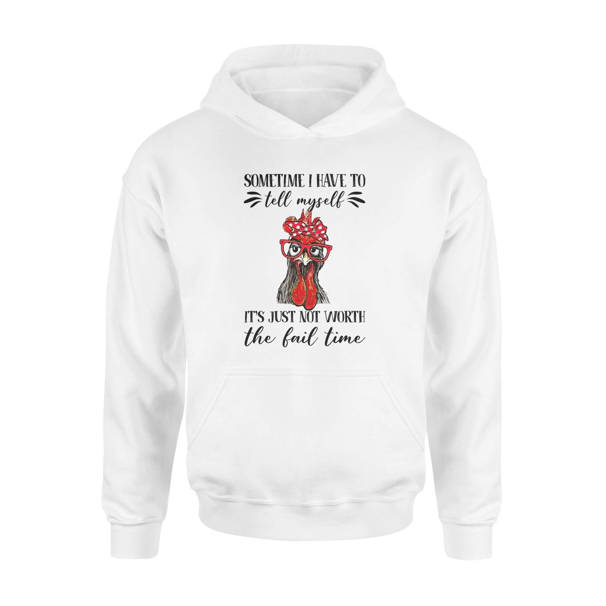 Funny Chicken Sometimes I Have To Tell Myself Its Just Not Worth The Fail Time – Standard Hoodie