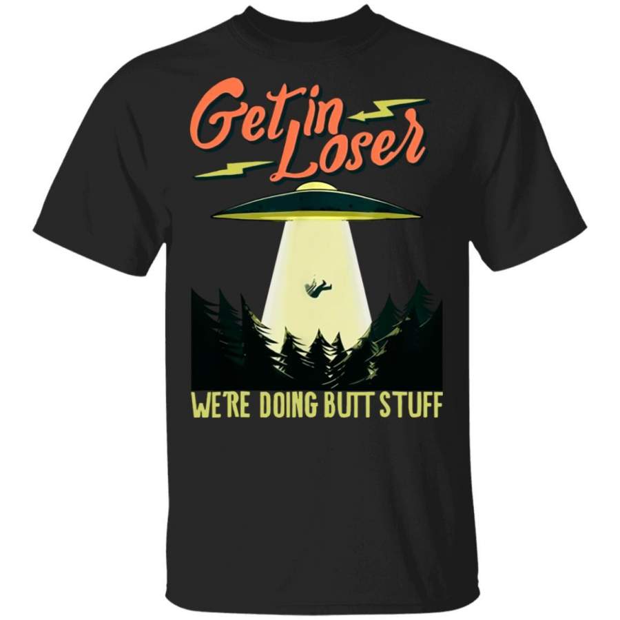 Get In – Loser – We’re Doing Butt Stuff T-shirt