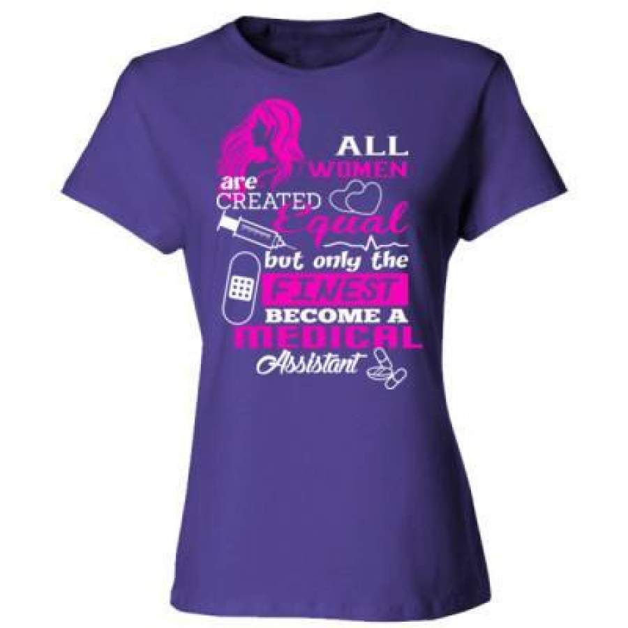 AGR All Women Are Created Equal But Only The Finest Become Medical Assistant – Ladies’ Cotton T-Shirt