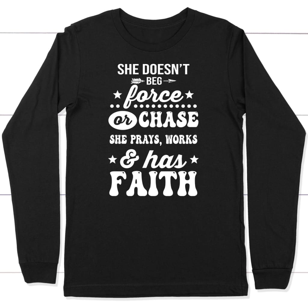 She Doesn’T Beg Force And Chase She Prays Works And Has Faith Long Sleeve Shirt