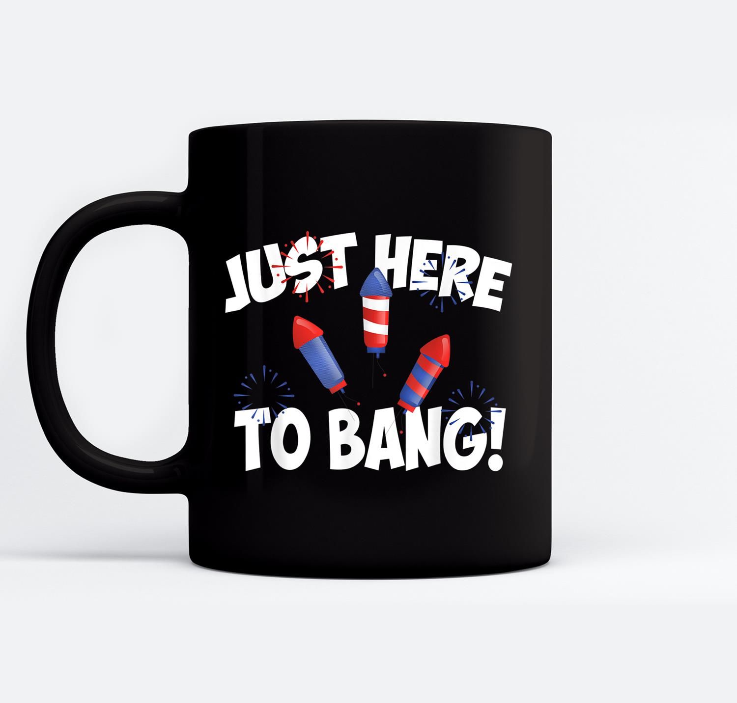Just Here To Bang 4Th July Patriotic Fireworks Freedom Gift Ceramic Coffee Black Mugs