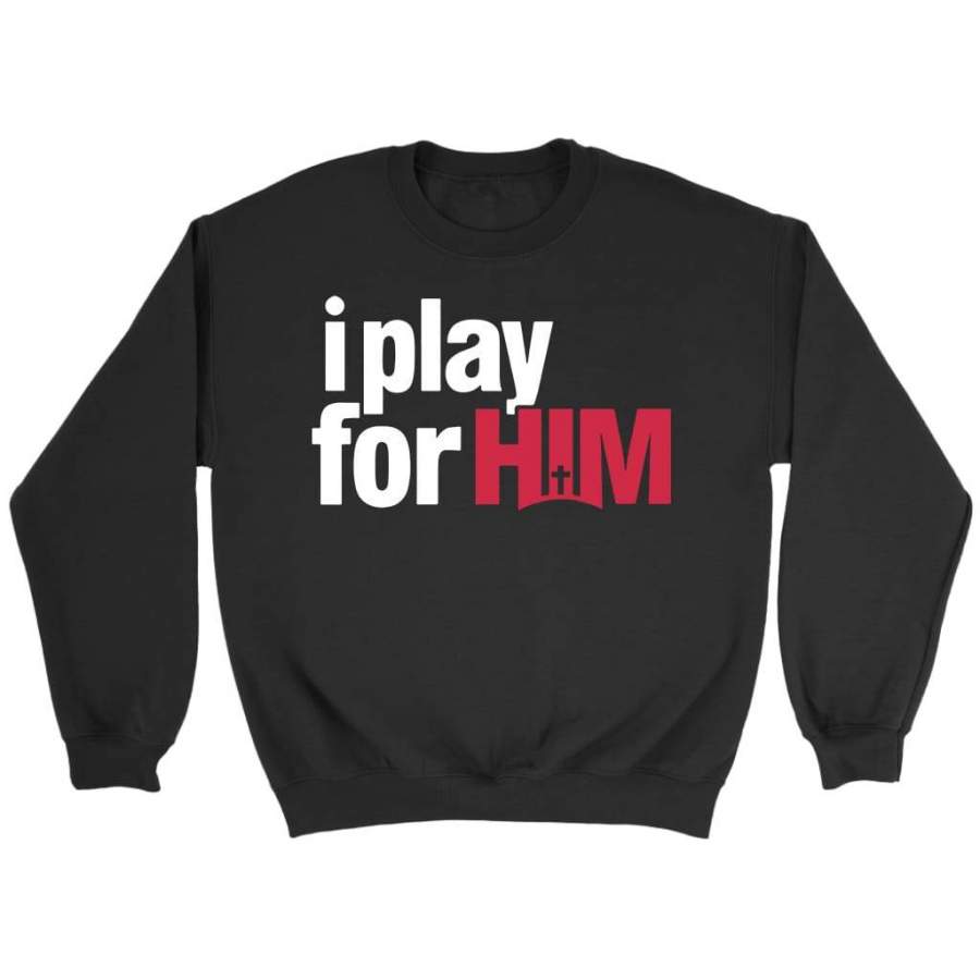 I play for him sweatshirt | Christian sweatshirt