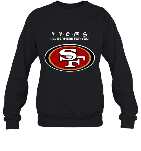 I’Ll Be There For You San Francisco 49Ers Friends Movie 2D Sweatshirt