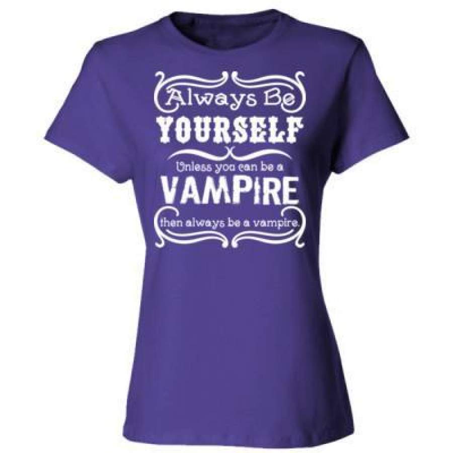 AGR Always Be Yourself Unless You Can Be A Vampire Then Always Be A Vampire – Ladies’ Cotton T-Shirt