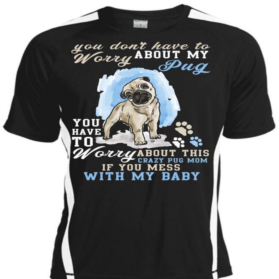 You Don’t Have To Worry About My Pug T Shirt, Mess With My Baby T Shirt, Cool Shirt