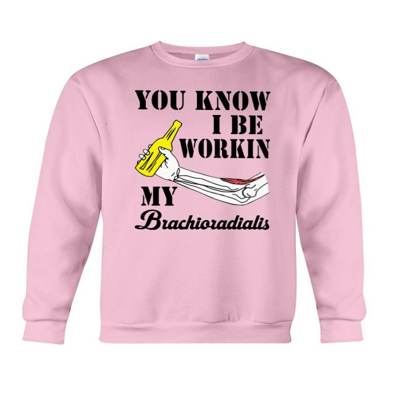 You know I be workin my brachioradialis shirt, hoodie, tank top – tml