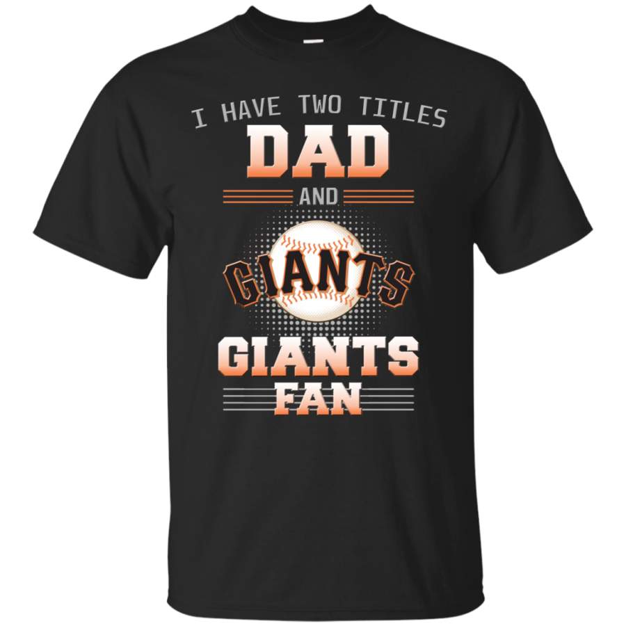 I Have Two Titles Dad And San Francisco Giants Fan T Shirts