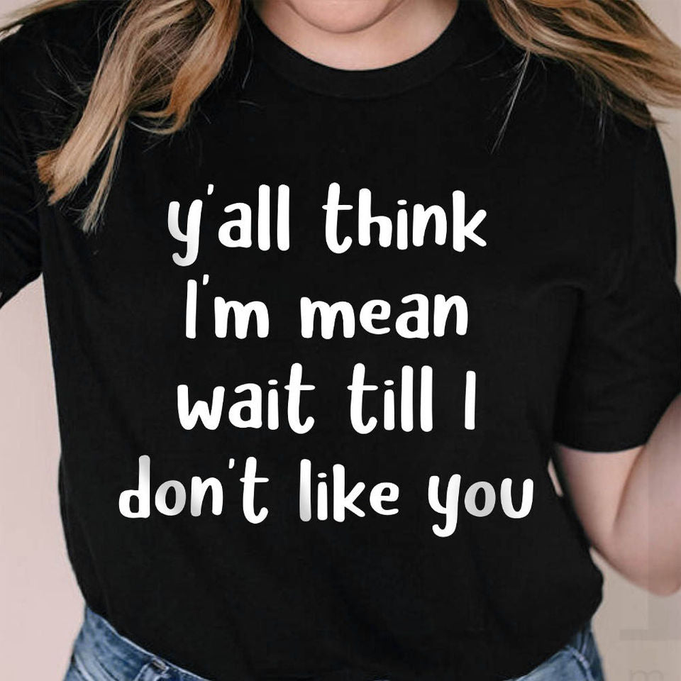 Y’All Think I’M Mean Wait Till I Don’T Like You Gift Standard/Premium T-Shirt