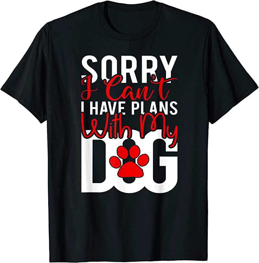 Sorry i cant i have plans with my Dog Puppy Dog Lover T-Shirt