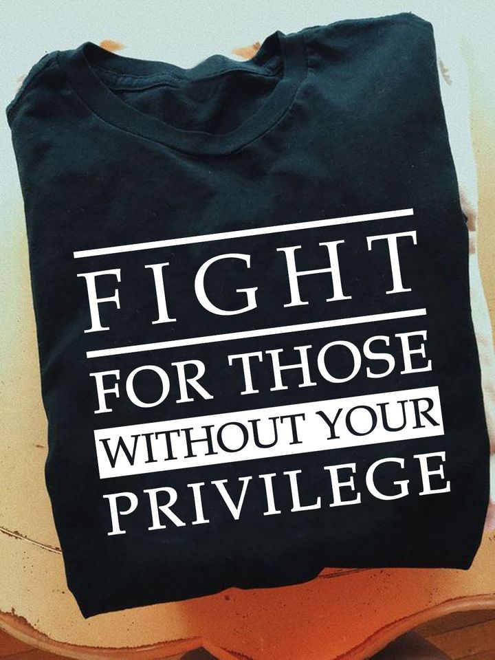 Fight For Those Without Your Privilege Gift Standard/Premium T-Shirt