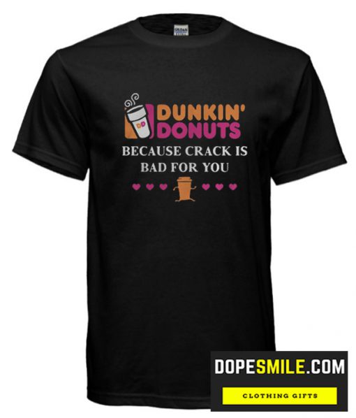 Dunkin Donuts because crank is bad for you cool T shirts