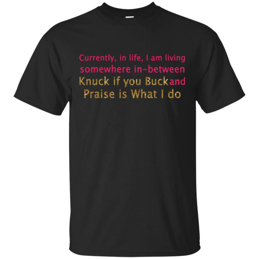 AGR Currently in life i am living somewhere in-between knuck if you buck T-Shirt