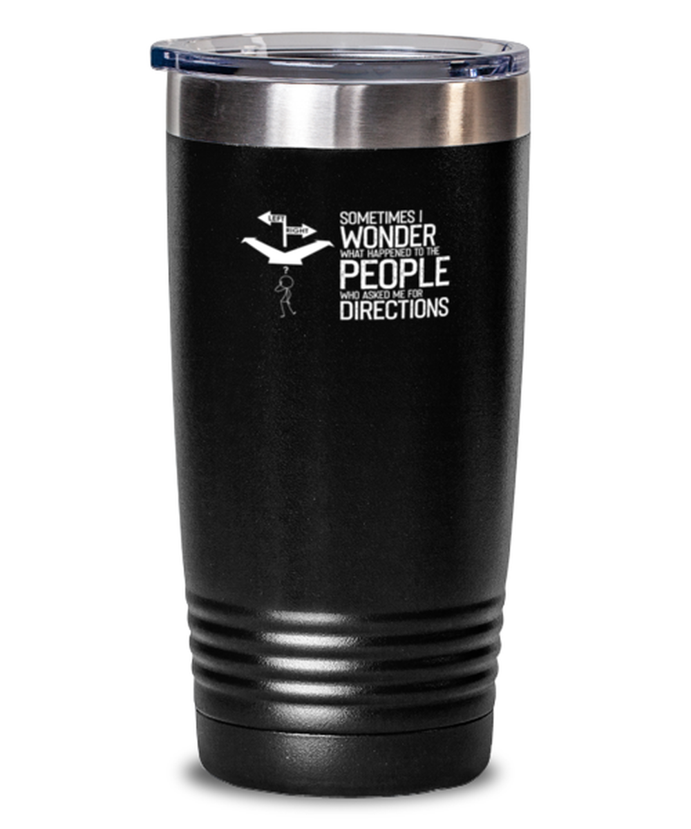 20 Oz Tumbler Stainless Steel Funny Sometimes I Wonder What Happened To The People Who Asked Me For Direction