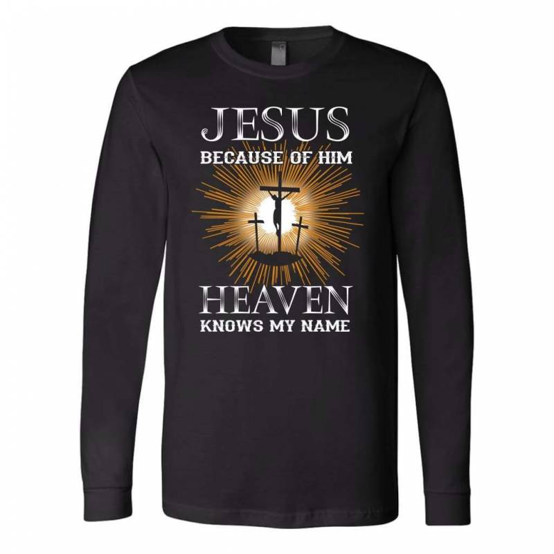 Jesus because of Him heaven knows my name christian long sleeve t-shirt