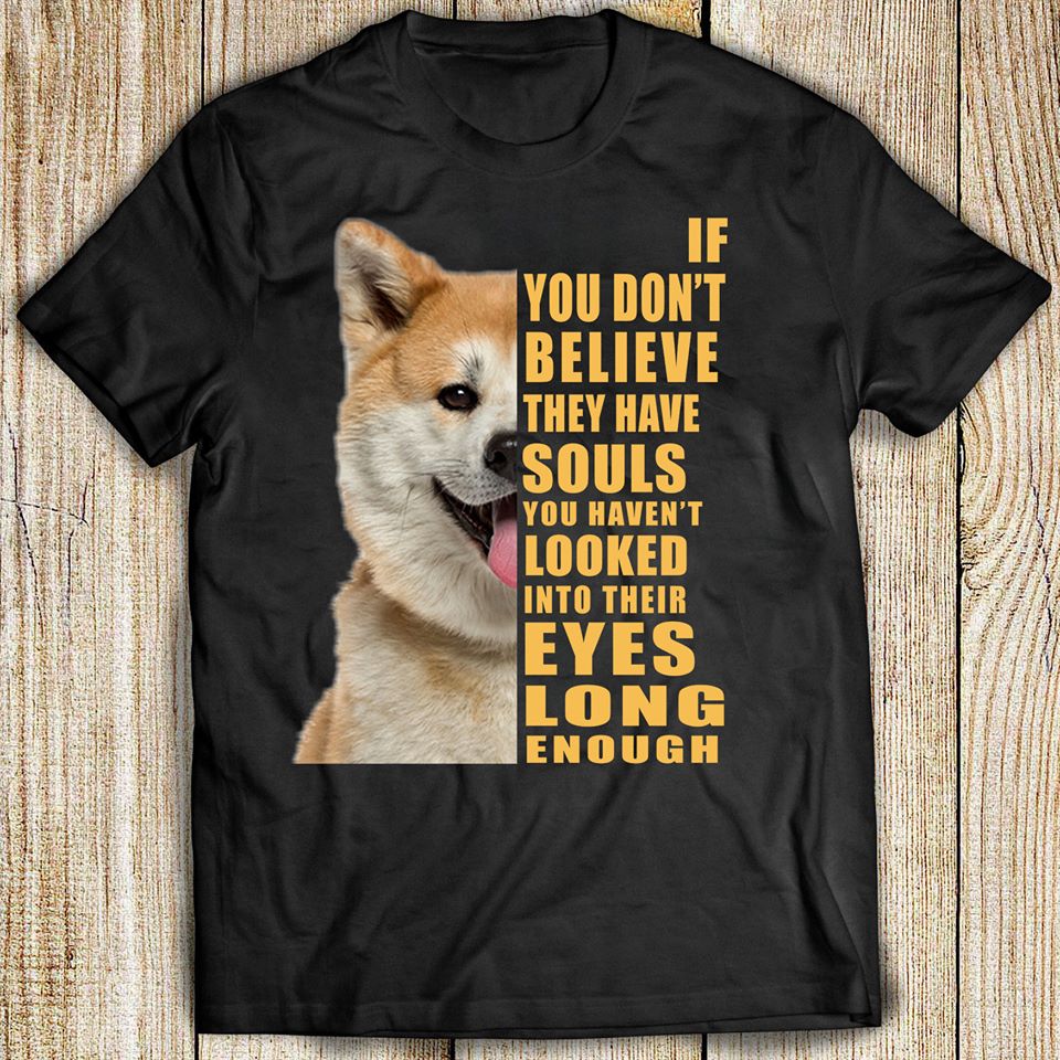 Shiba Inu If You Don’t Believe They Have Souls You Haven’t Looked Into Their Eyes Long Enough For Dog Lovers Cotton T-Shirt