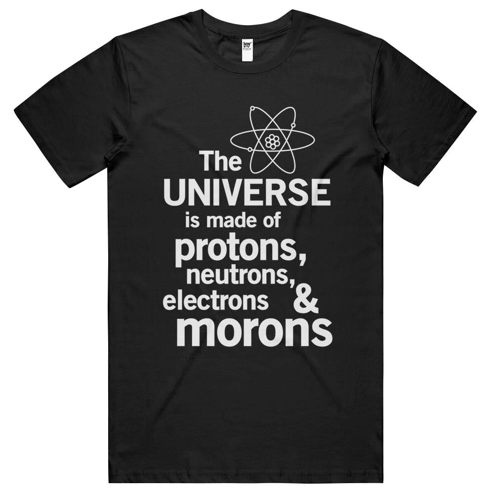 The Universe Is Made Of Protons, Neutrons, Electrons And Morons T Shirts