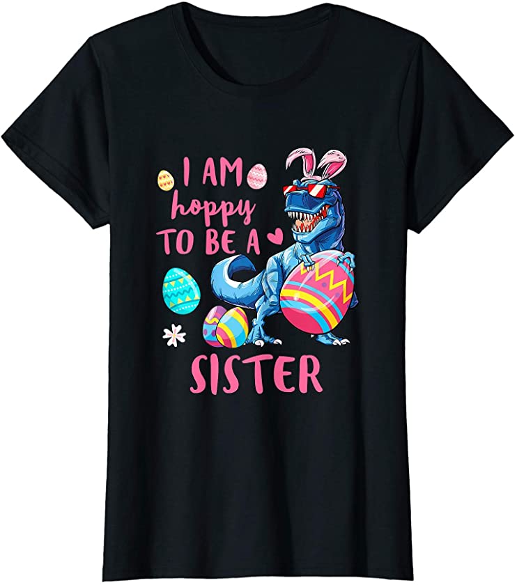 Womens I Am Hoppy To Be A Sister Dinosaur T Rex Egg Easter T-Shirt