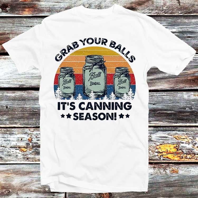 Grab Your Balls It’s Canning Season T Shirt Funny Novelty Parody Ideal 1908 Gift for Him Unisex Top Tee B54