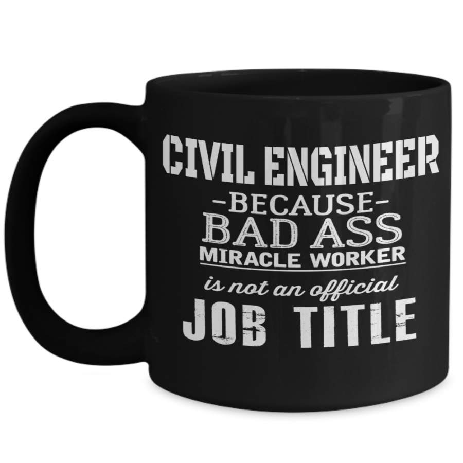 Coffee Mug – Civil Engineer Mug – Civil Engineer Because Bad Ass Miracle Worker Is Not An Official Job Title