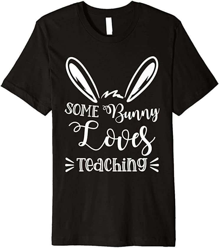 Some Bunny Loves Teaching Teacher Easter Day Premium T-Shirt