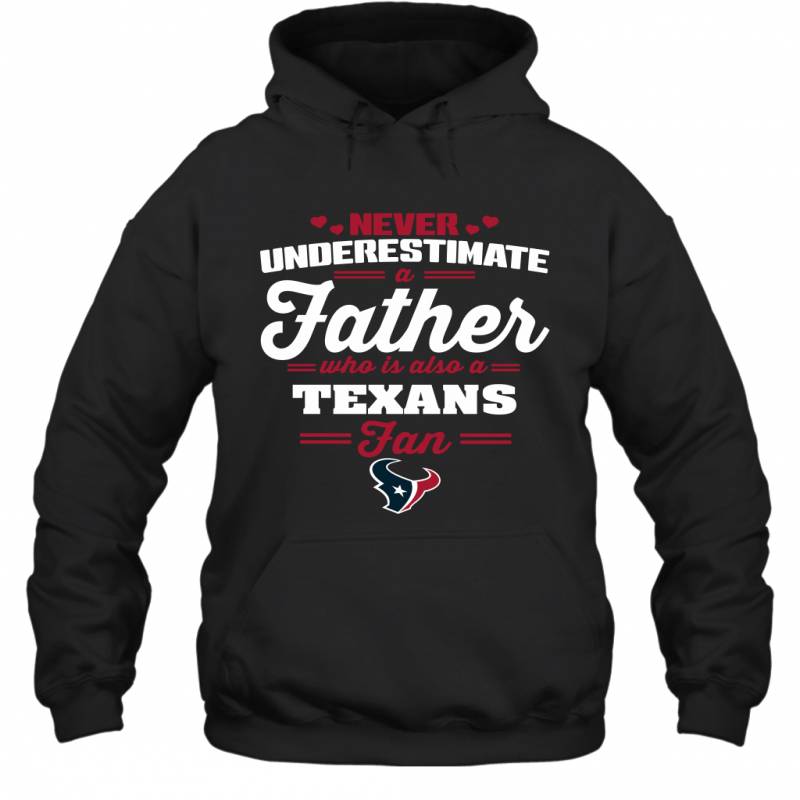 Never Underestimate A Father Who Is Also A Houston Texans Fan Father’s day gift Hoodie