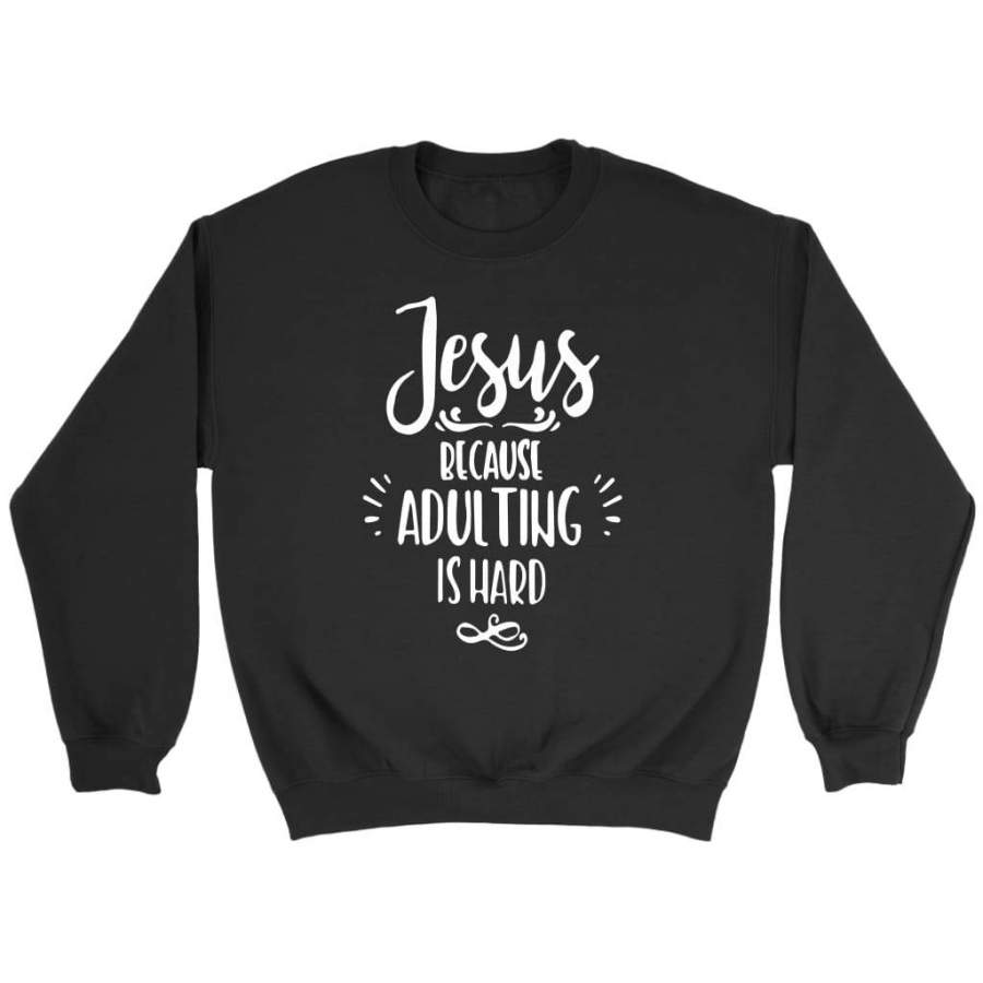 Jesus because adulting is hard christian sweatshirt