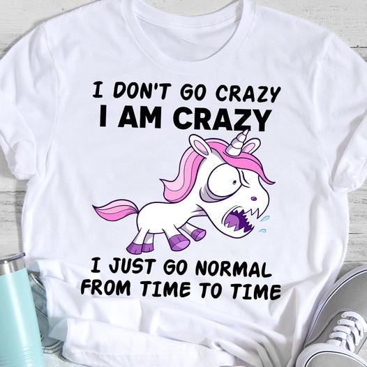 I Don’T Go Crazy I Am Crazy Funny Sarcastic Unicorn Gift Standard/Premium T-Shirt