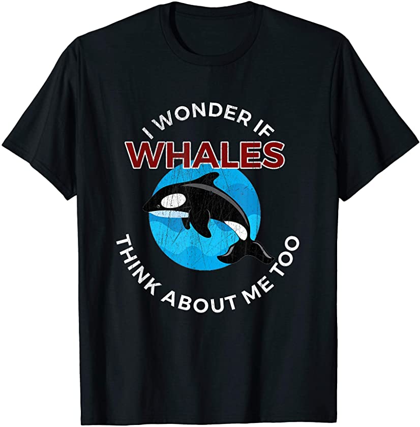 I Wonder If Whales Think About Me Too – Funny Whale T-shirt