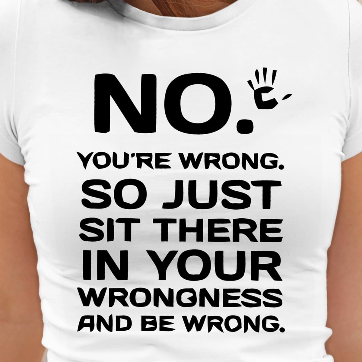 No You’re Wrong So Just Sit There In Your Wrongness And Be Wrong Funny Standard Men T-shirt