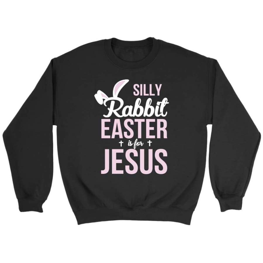 Silly rabbit easter is for Jesus sweatshirt