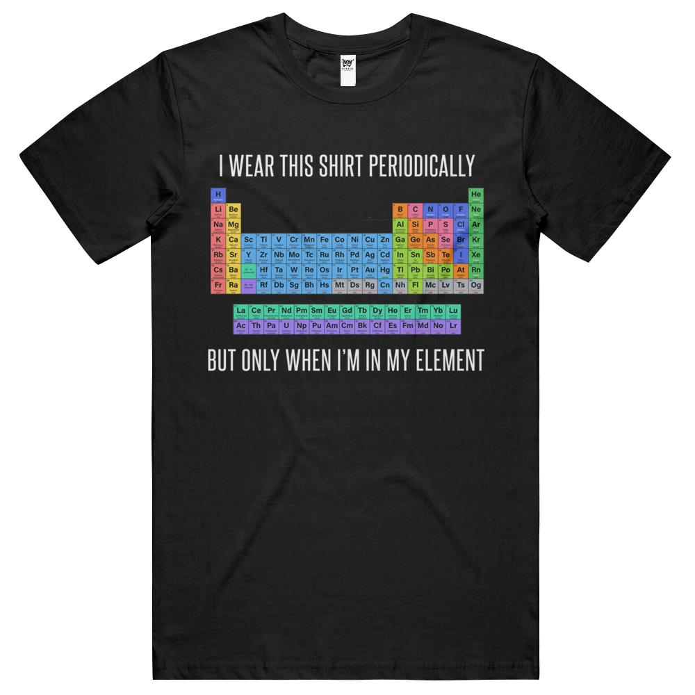 Funny Chemistry T Shirt Gift-I Wear This Shirt Periodically But Only When I’M In My Element For Women Men T Shirts