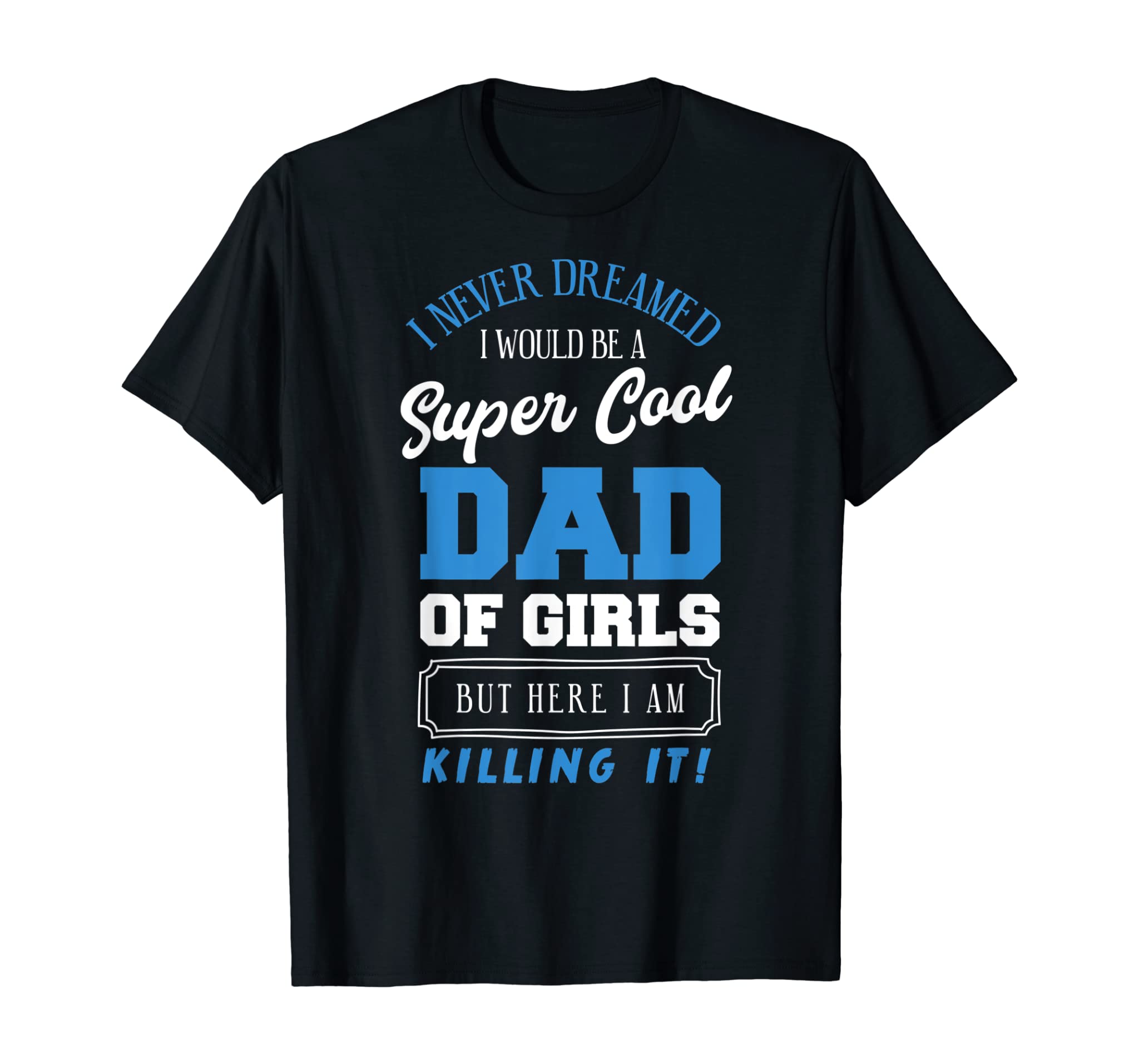 Funny I Never Dreamed Cool Dad Of Girls Daughters Father T-Shirt