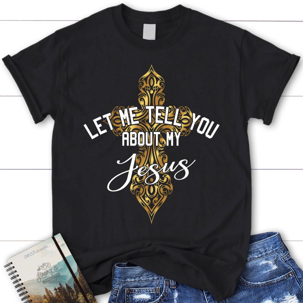 Let Me Tell You About My Jesus Shirt, Cross Women’S Christian T-Shirt