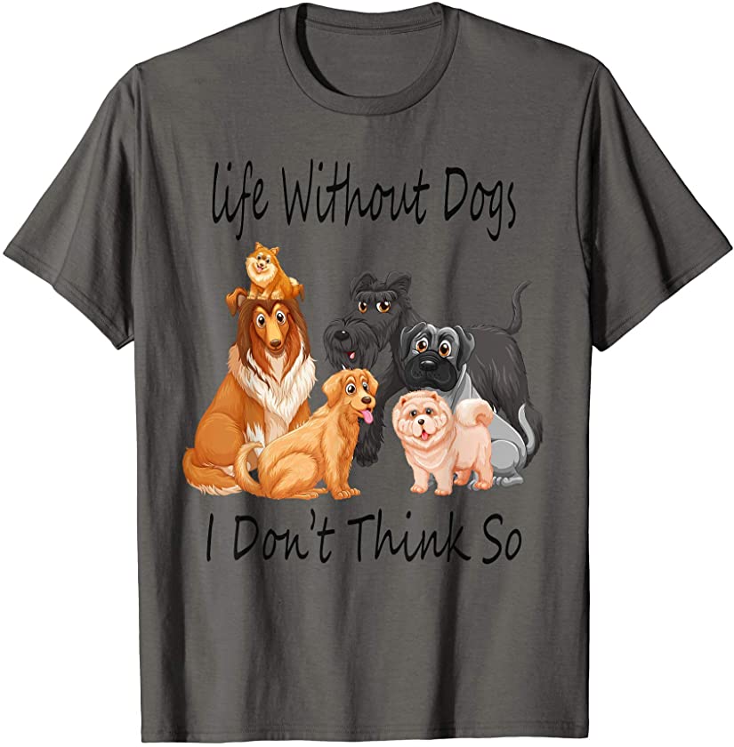 Life Without Dogs I Don’t Think So, Dogs Puppy Lovers Gift T-Shirt