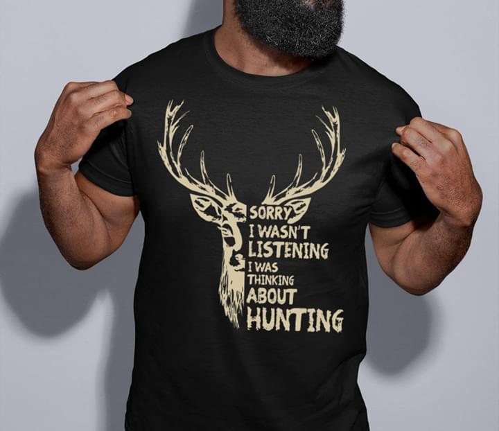 Deer Sorry I Wasnt Listening I Was Thinking About Hunting Cotton T Shirt