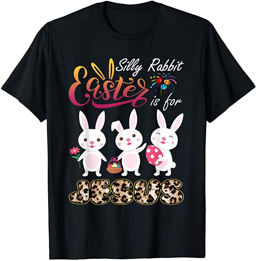 Silly Rabbit Easter Is For Jesus – Happy Easter Day T-Shirt