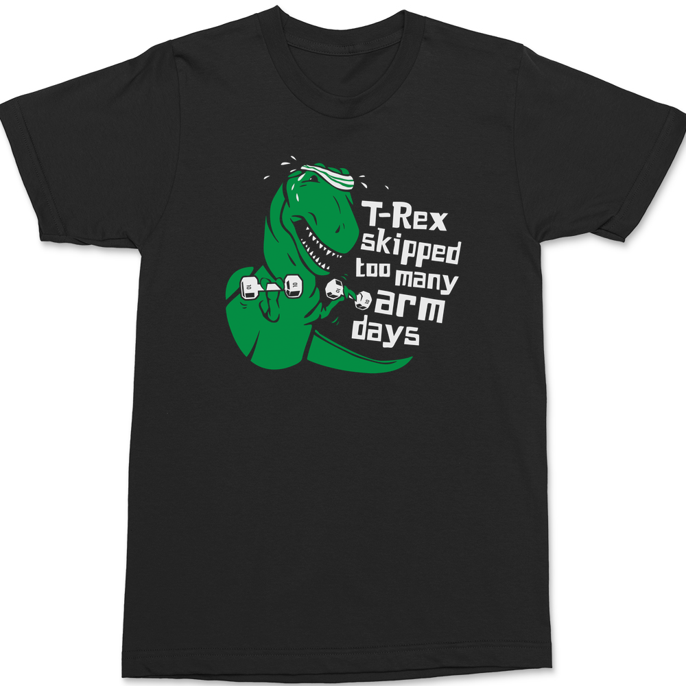 T-Rex Skipped Too Many Arm Days T-Shirt