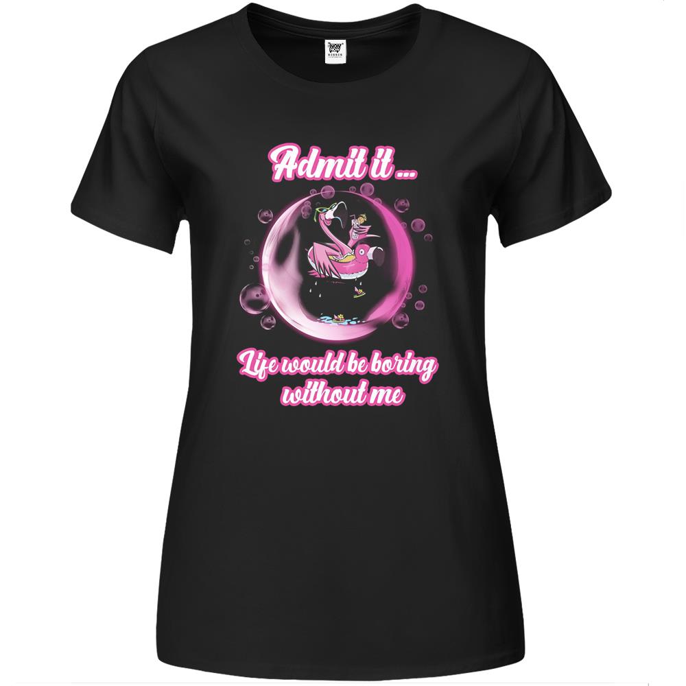 Admit It Life Would Be Boring Without Me (13) Premium Womens T Shirts