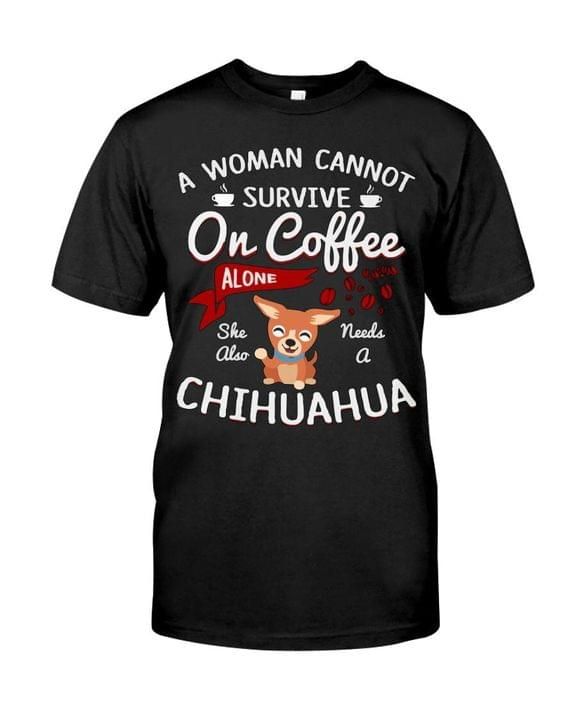 A woman cannot survive on coffee alone she also needs a chihuahua cute shirt Tshirt Hoodie Sweater