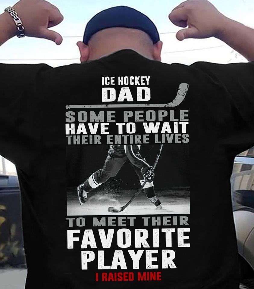 Ice Hockey Dad Some People Have To Wait Their Lives To Meet Their Favorite Player I Raise Mine Gift Standard/Premium T-Shirt