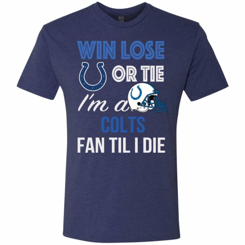 Win Lose Or Tie I’m A Indianapolis Colts Fan Til I Die T Shirts