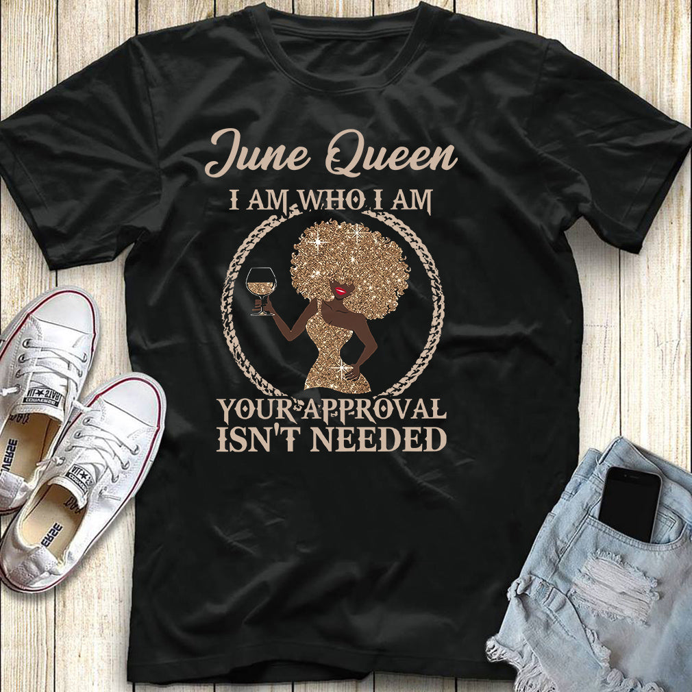 June Queen I Am Who I Am Your Approval Isn’t Needed Gift Standard/Premium T-Shirt