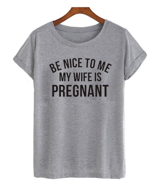 Be Nice To Me My Wife Is Pregnant RS T-Shirt