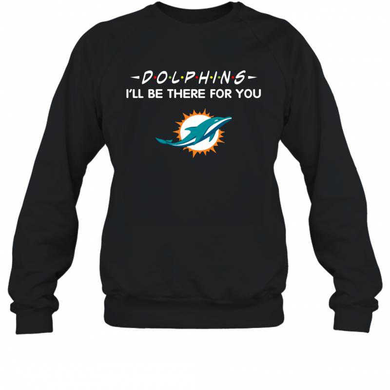 Dolphins I’ll Be There For You Miami Dolphins Sweatshirt