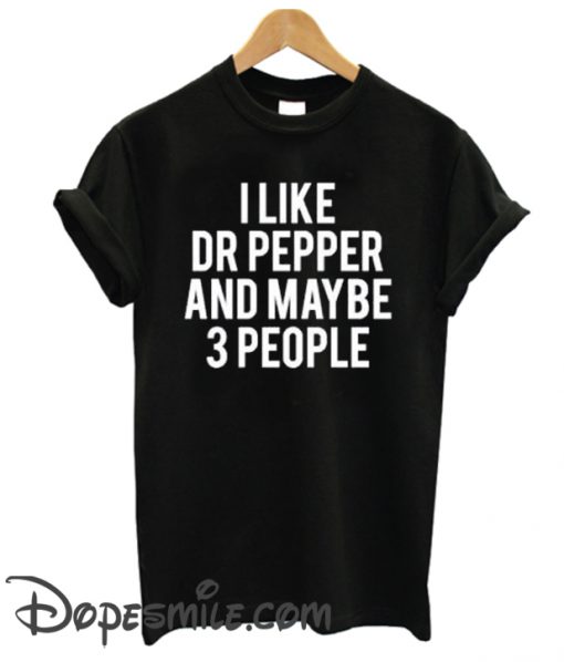 I LIKE DR PEPPER AND MAYBE 3 PEOPLE cool T SHirt