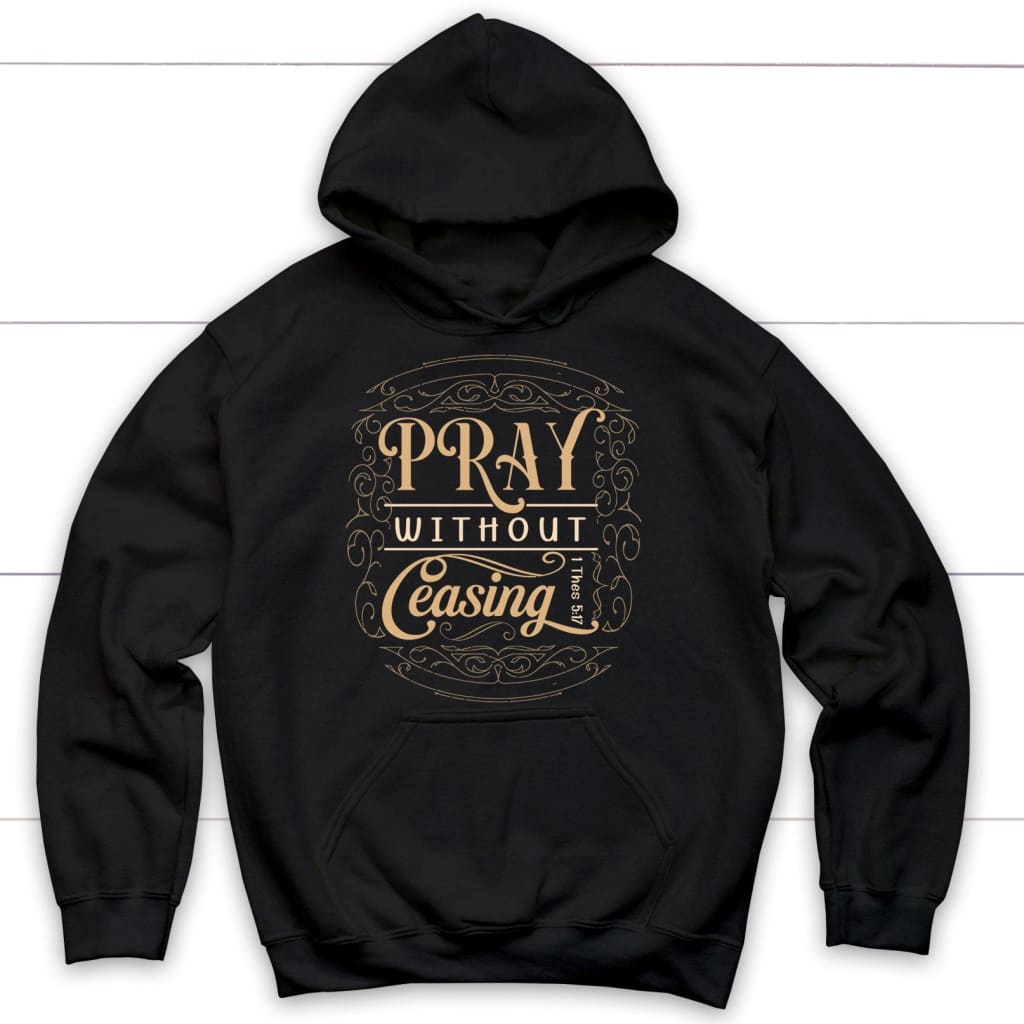 Christian Hoodies: 1 Thessalonians 5:17 Pray Without Ceasing Hoodie