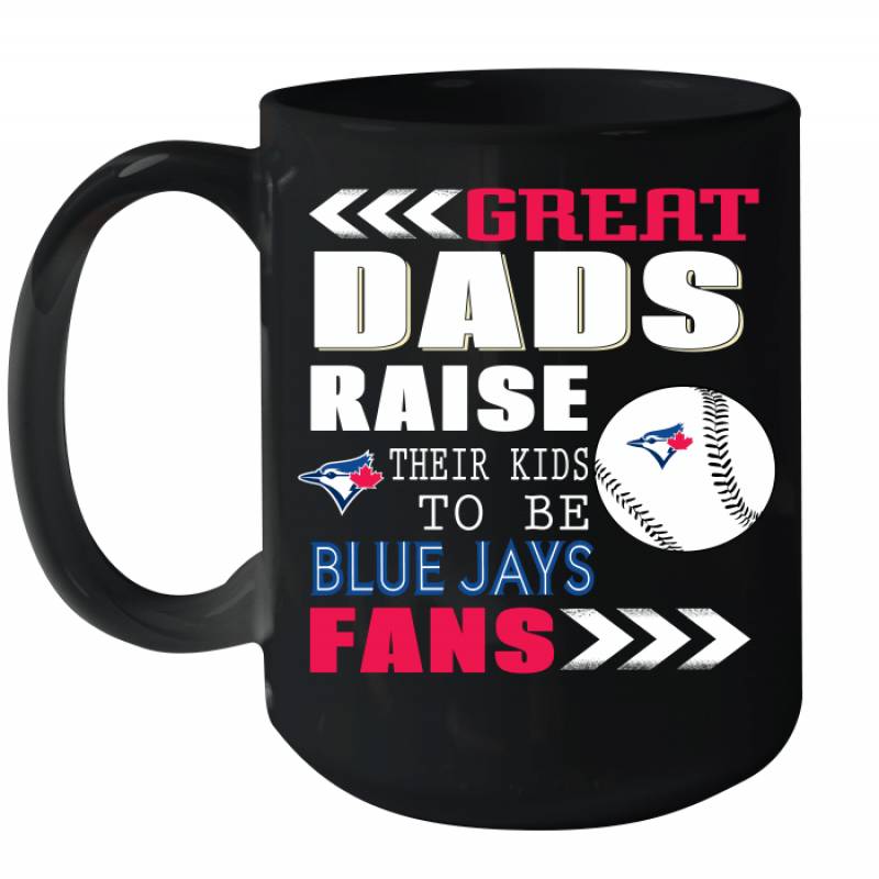 Great Dads Raise Their Kids To Be Toronto Blue Jays Fans Fathers Day Gift Ceramic Mug 15oz