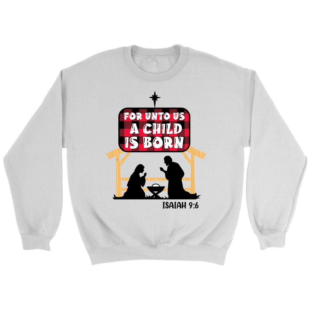 For Unto Us A Child Is Born Isaiah 9:6 Sweatshirt