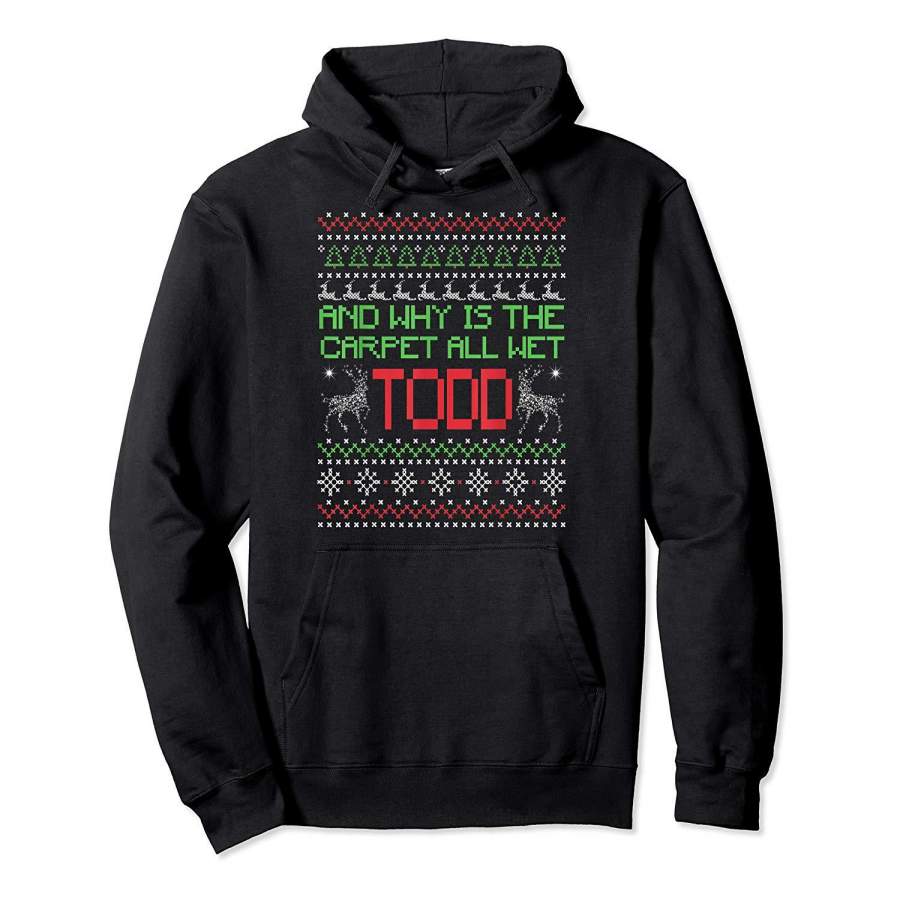 Ugly Funny Christmas Gift Why is the Carpet all Wet Todd Hoodie