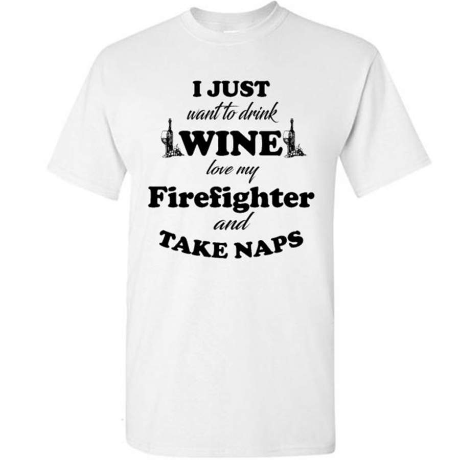 I Just Want To Drink Wine Love My Firefighter And Take Naps T-Shirt